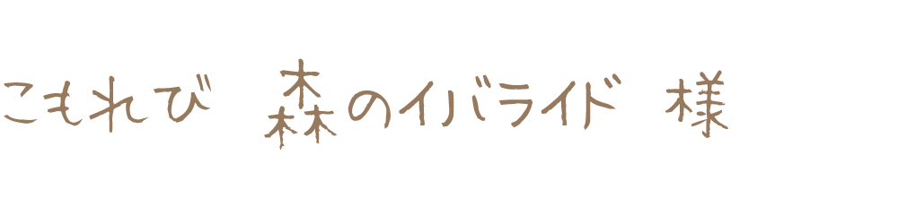 こもれび 森のイバライド様