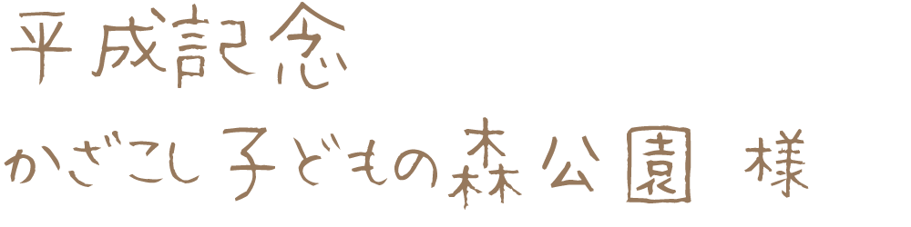 平成記念 かざこし子どもの森公園様