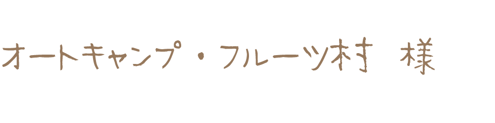 オートキャンプ ・フルーツ村様